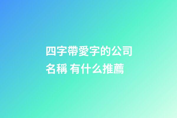 四字帶愛字的公司名稱 有什么推薦-第1張-公司起名-玄機派